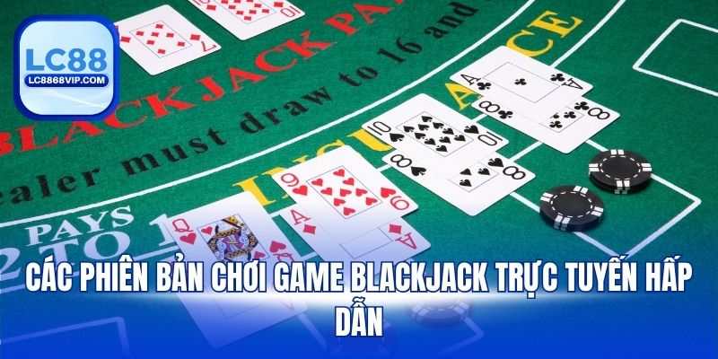 Các phiên bản chơi game Blackjack trực tuyến hấp dẫn